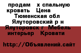 продам 2-х спальную кровать › Цена ­ 5 000 - Тюменская обл., Ялуторовский р-н, Ялуторовск г. Мебель, интерьер » Кровати   